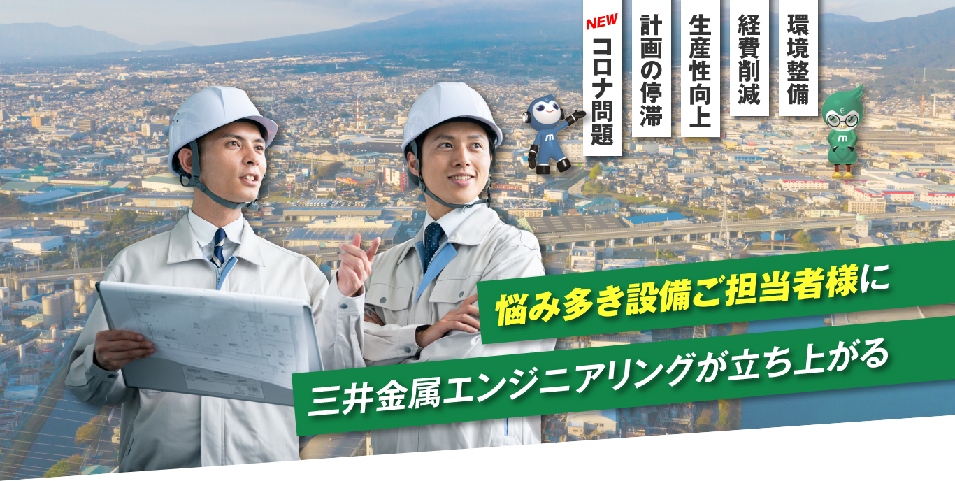 コロナ問題・計画の停滞・生産性向上・経費削減・環境整備　悩み多き設備ご担当者様に 三井金属エンジニアリングが立ち上がる