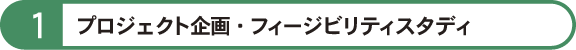 1.プロジェクト企画・フィージビリティスタディ