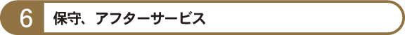 6.保守、アフターサービス